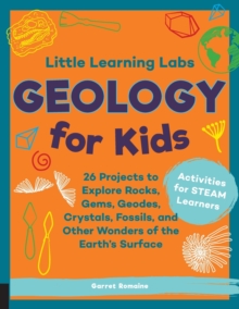 Little Learning Labs: Geology for Kids, abridged paperback edition : 26 Projects to Explore Rocks, Gems, Geodes, Crystals, Fossils, and Other Wonders of the Earth's Surface; Activities for STEAM Learn