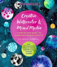 Creative Watercolor and Mixed Media : A Step-by-Step Guide to Achieving Stunning Effects--Play with Gouache, Metallic Paints, Masking Fluid, Alcohol, and More! Volume 3