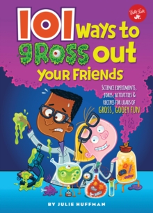 101 Ways to Gross Out Your Friends : Science experiments, jokes, activities & recipes for loads of gross, gooey fun