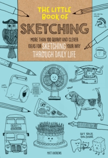 The Little Book of Sketching : More than 100 quirky and clever ideas for sketching your way through daily life Volume 1