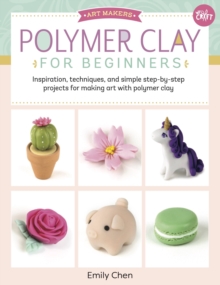 Polymer Clay for Beginners : Inspiration, techniques, and simple step-by-step projects for making art with polymer clay Volume 1