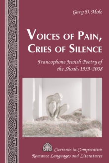 Voices of Pain, Cries of Silence : Francophone Jewish Poetry of the Shoah, 1939–2008
