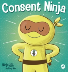 Consent Ninja : A Children's Picture Book about Safety, Boundaries, and Consent