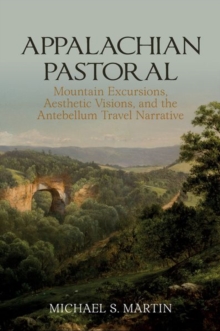 Appalachian Pastoral : Mountain Excursions, Aesthetic Visions, and The Antebellum Travel Narrative