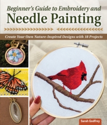 Beginner's Guide to Embroidery and Needle Painting : Create Your Own Nature-Inspired Designs