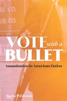 Vote with a Bullet : Assassination in American Fiction