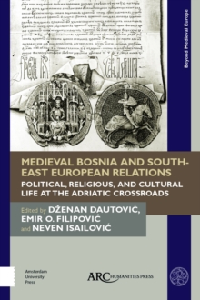 Medieval Bosnia and South-East European Relations : Political, Religious, and Cultural Life at the Adriatic Crossroads