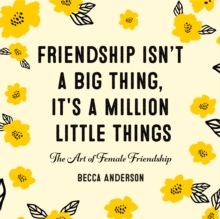 Friendship Isn't a Big Thing, It's a Million Little Things : The Art of Female Friendship (Gift for Female Friends, BFF Quotes)