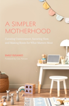 A Simpler Motherhood : Curating Contentment, Savoring Slow, and Making Room for What Matters Most (Minimalism for Moms, Declutter and Simplify Parenting)