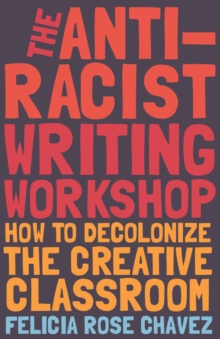 The Anti-Racist Writing Workshop : How To Decolonize the Creative Classroom