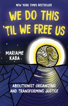 We Do This 'Til We Free Us : Abolitionist Organizing and Transforming Justice