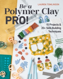 Be a Polymer Clay Pro! : 15 Projects & 20+ Skill-Building Techniques