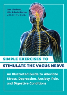 Simple Exercises to Stimulate the Vagus Nerve : An Illustrated Guide to Alleviate Stress, Depression, Anxiety, Pain, and Digestive Conditions