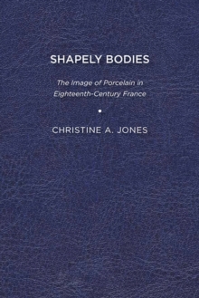 Shapely Bodies : The Image of Porcelain in Eighteenth-Century France