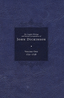 Complete Writings and Selected Correspondence of John Dickinson : Volume 1