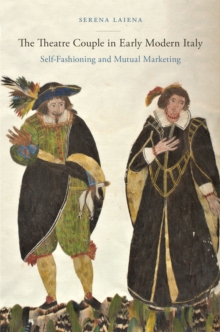 The Theatre Couple in Early Modern Italy : Self-Fashioning and Mutual Marketing