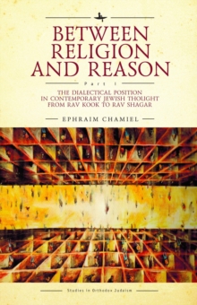 Between Religion and Reason (Part I) : The Dialectical Position in Contemporary Jewish Thought from Rav Kook to Rav Shagar