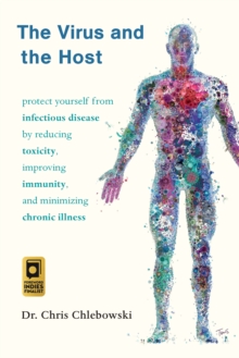 The Virus and the Host : Protect Yourself from Infectious Disease by Reducing Toxicity, Improving Immunity, and Minimizing Chronic Illness