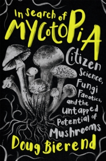 In Search of Mycotopia : Citizen Science, Fungi Fanatics, and the Untapped Potential of Mushrooms