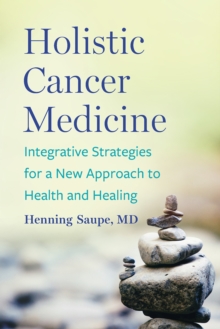 Holistic Cancer Medicine : Integrative Strategies for a New Approach to Health and Healing