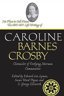 No Place to Call Home : The 1807-1857 Life Writings of Caroline Barnes Crosby, Chronicler of Outlying Mormon Communities