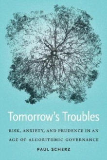 Tomorrow's Troubles : Risk, Anxiety, and Prudence in an Age of Algorithmic Governance