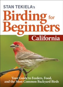 Stan Tekiela’s Birding for Beginners: California : Your Guide to Feeders, Food, and the Most Common Backyard Birds