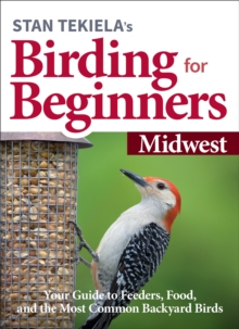 Stan Tekiela’s Birding for Beginners: Midwest : Your Guide to Feeders, Food, and the Most Common Backyard Birds