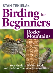 Stan Tekiela’s Birding for Beginners: Rocky Mountains : Your Guide to Feeders, Food, and the Most Common Backyard Birds