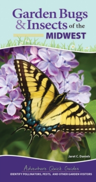 Garden Bugs & Insects of the Midwest : Identify Pollinators, Pests, and Other Garden Visitors
