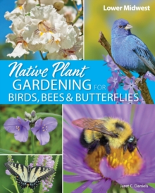 Native Plant Gardening for Birds, Bees & Butterflies: Lower Midwest