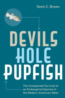 Devils Hole Pupfish : The Unexpected Survival of an Endangered Species in the Modern American West