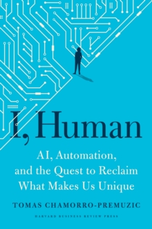 I, Human : AI, Automation, and the Quest to Reclaim What Makes Us Unique