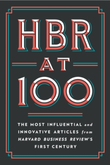 HBR at 100 : The Most Influential and Innovative Articles from Harvard Business Review's First Century