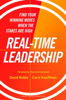 Real-Time Leadership : Find Your Winning Moves When the Stakes Are High