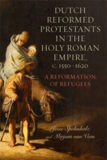 Dutch Reformed Protestants in the Holy Roman Empire, c.1550–1620 : A Reformation of Refugees