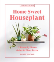 Home Sweet Houseplant : A Room-by-Room Guide to Plant Decor