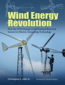 Wind Energy Revolution Volume 30 : How the 1970s Energy Crisis Fostered Renewed Interest in Electric-Generating Technology