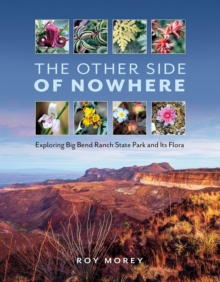 The Other Side of Nowhere : Exploring Big Bend Ranch State Park and Its Flora