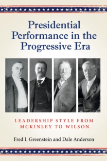 Presidential Performance in the Progressive Era : Leadership Style from McKinley to Wilson