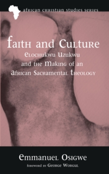 Faith and Culture : Elochukwu Uzukwu and the Making of an African Sacramental Theology