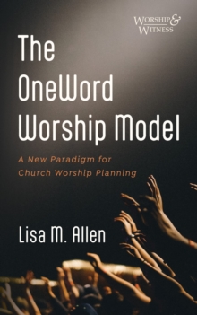 The OneWord Worship Model : A New Paradigm for Church Worship Planning