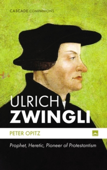 Ulrich Zwingli : Prophet, Heretic, Pioneer of Protestantism