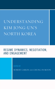 Understanding Kim Jong-un's North Korea : Regime Dynamics, Negotiation, and Engagement