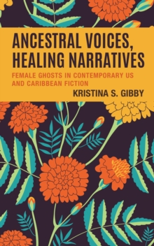Ancestral Voices, Healing Narratives : Female Ghosts in Contemporary US and Caribbean Fiction