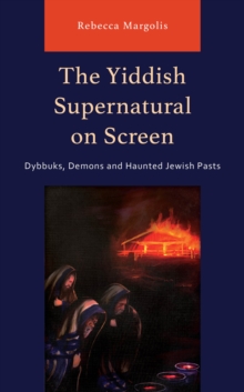 The Yiddish Supernatural on Screen : Dybbuks, Demons and Haunted Jewish Pasts