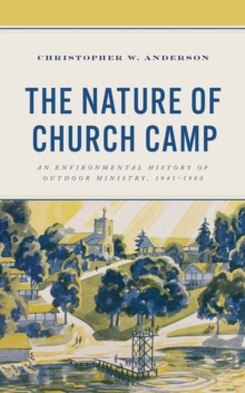 The Nature of Church Camp : An Environmental History of Outdoor Ministry, 1945–1980