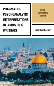 Pragmatic-Psychoanalytic Interpretations of Amos Oz's Writings : Words Significantly Uttered