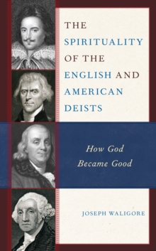 The Spirituality of the English and American Deists : How God Became Good