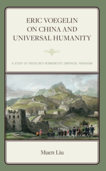 Eric Voegelin on China and Universal Humanity : A Study of Voegelin’s Hermeneutic Empirical Paradigm